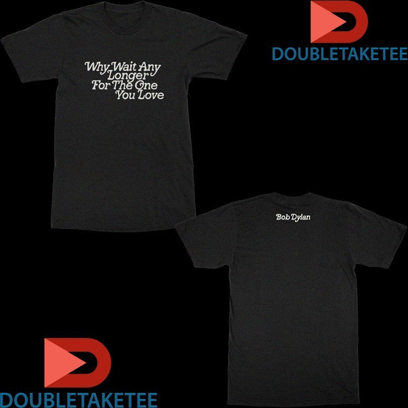 Bob Dylan Why Wait Any Longer For The One You Love Shirts
