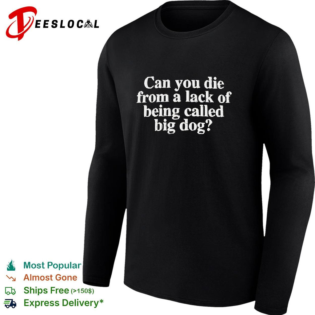 Can you die from a lack of being called big dog humor embroidered shirt