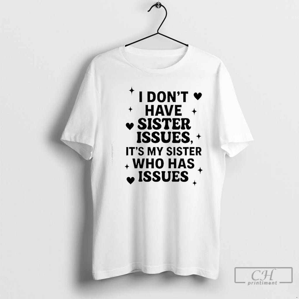 Classic I Dont Have Sister Issues Its My Sister Who Has Issues T Shirts Sweater Hoodie, Sweatshirt | TeeBloomCo.com