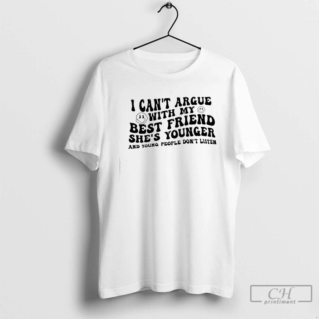 Classic I Cant Argue With My Best Friend Shes Younger And Young People Dont Listen T-Shirts, Hoodie, Sweatshirt