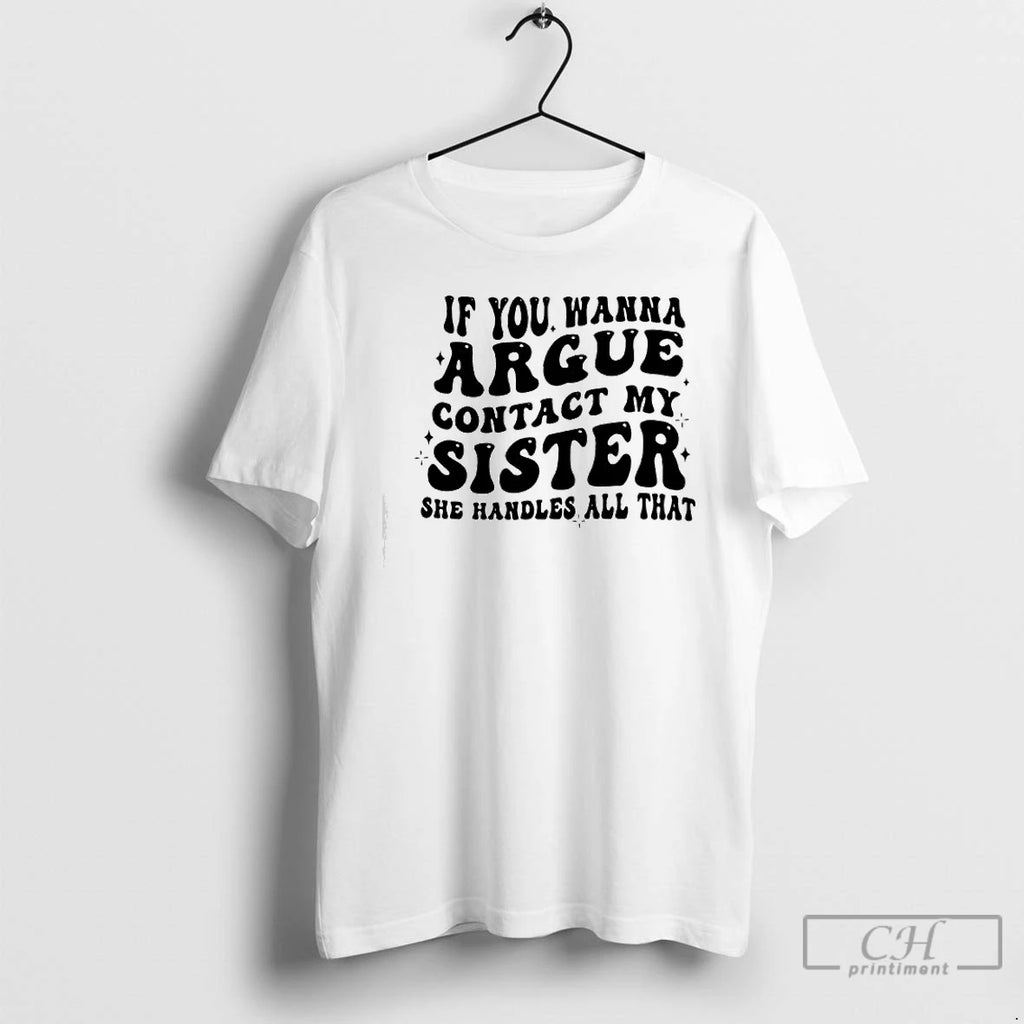 Classic If You Wanna Argue Contact My Sister She Handles All That T Shirts Sweater Hoodie, Sweatshirt | TeeBloomCo.com