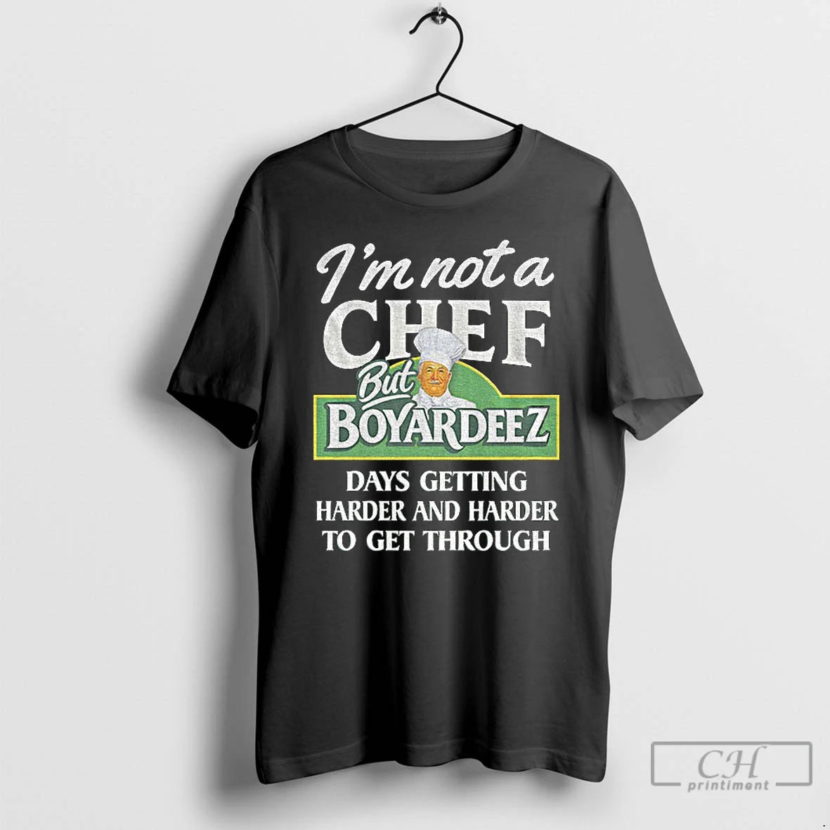 Classic Im Not A Chef But Boyardeez Days Getting Harder And Harder To Get Through T-Shirts, Hoodie, Sweatshirt