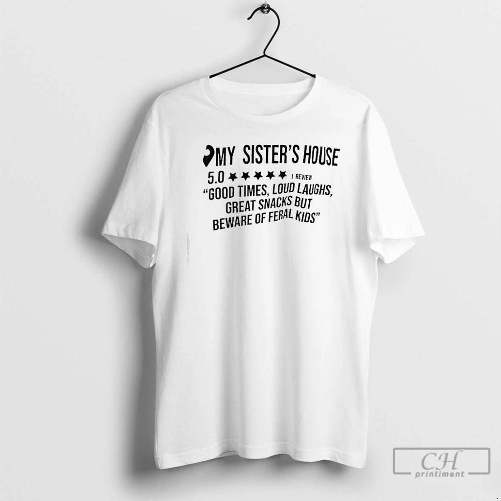 Classic My Sisters House Good Times Loud Laughs Great Snacks But Beware Of Feral Kids T-Shirts, Hoodie, Sweatshirt