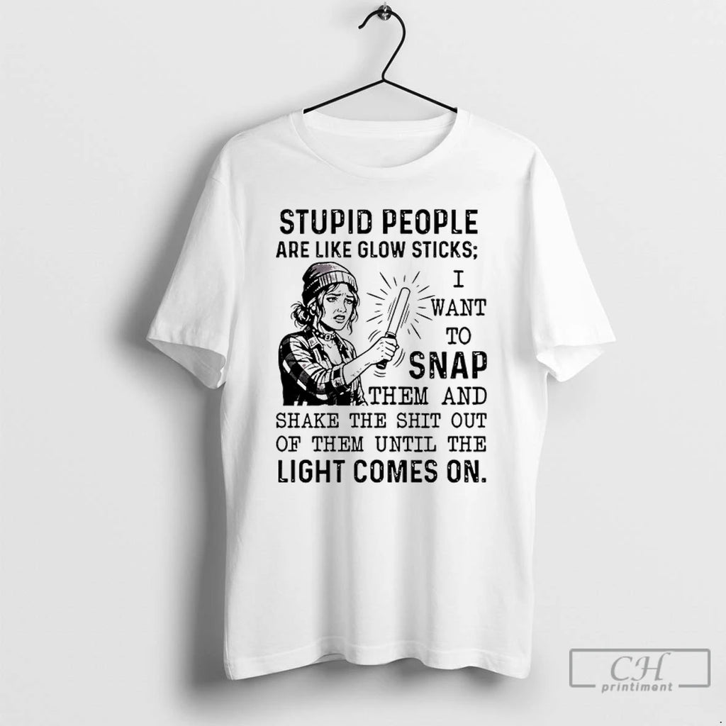 Classic Stupid People Are Like Glow Sticks I Want To Snap T-Shirts, Hoodie, Sweatshirt | TeeBloomCo.com