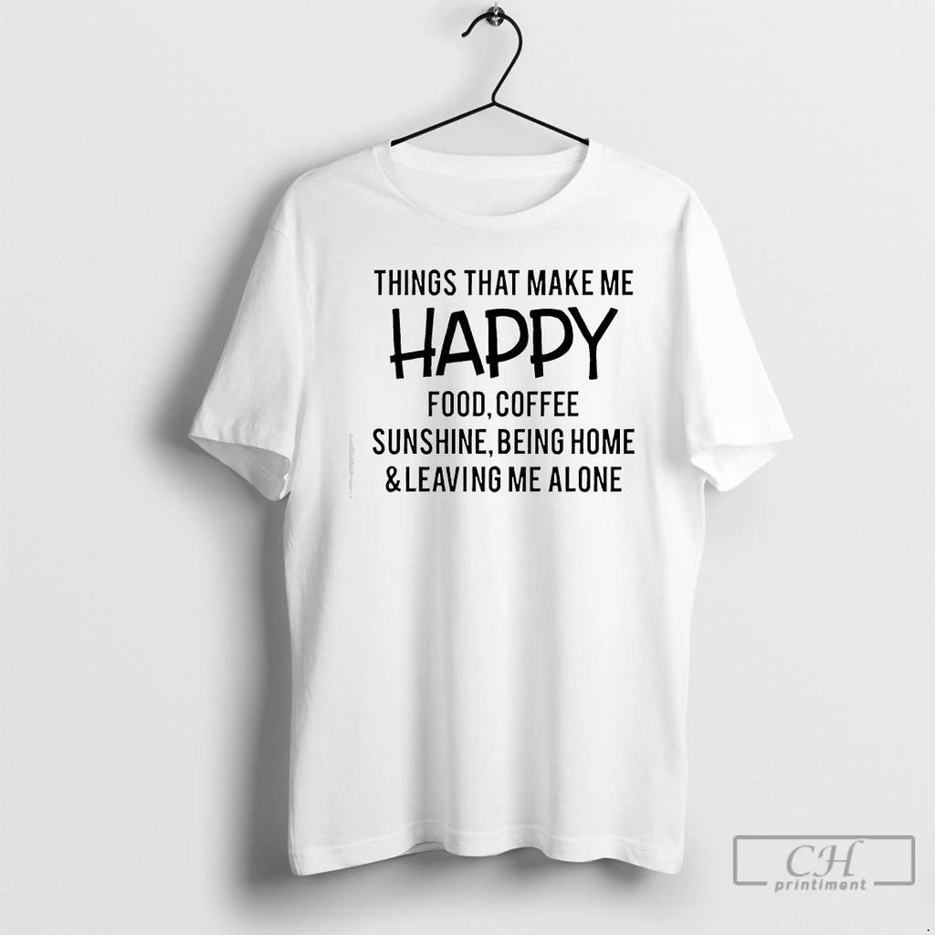 Classic Things That Make Me Happy Food Coffee Sunshine Being Home Leaving Me Alone T-Shirts, Hoodie, Sweatshirt