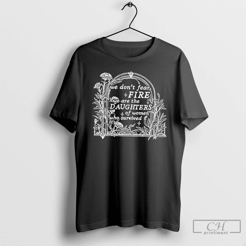 Classic We Dont Fear Fire We Are The Daughters Of Women Who Survived It Floral T-Shirts, Hoodie, Sweatshirt | TeeBloomCo.com