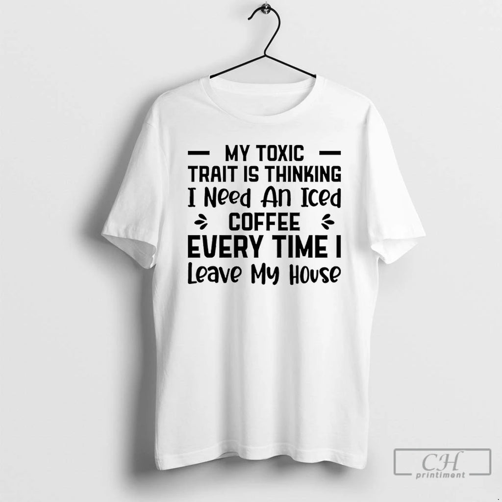 Classic My Toxic Trait Is Thinking I Need An Iced Coffee Every Time I Leave T-Shirts, Hoodie, Sweatshirt | TeeBloomCo.com