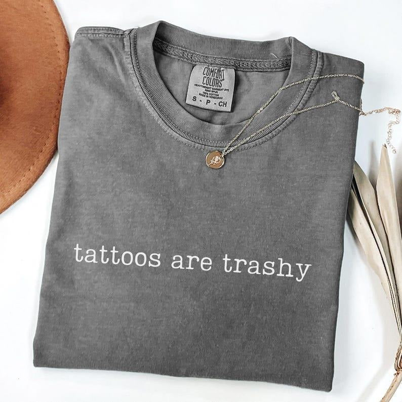 Comfort Colors Tattoos Are Trashy Shirt , Sarcastic , Funny Tattoo , Adult Humor Gift , Sassy Shirt, Tattoo Lover Shirt...