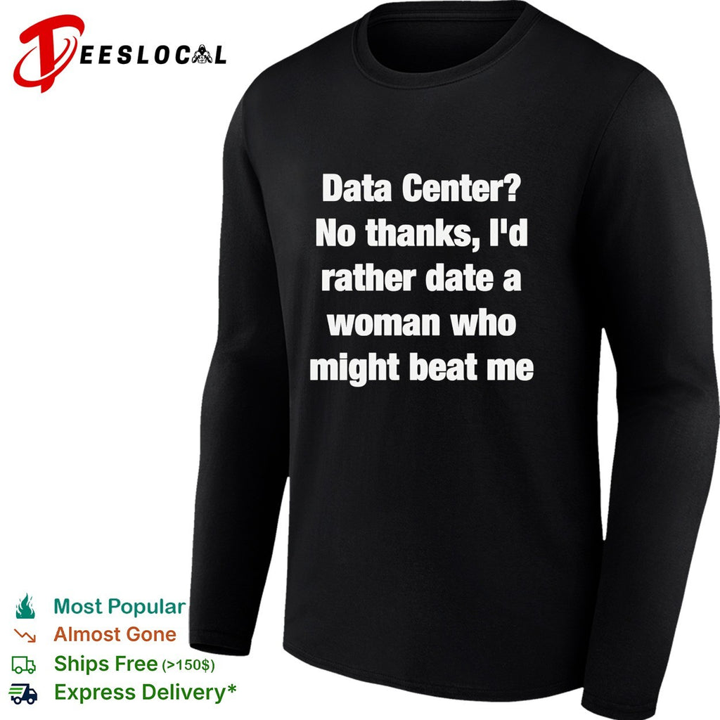 Data Center no thanks I’d rather date a woman who might beat me shirt