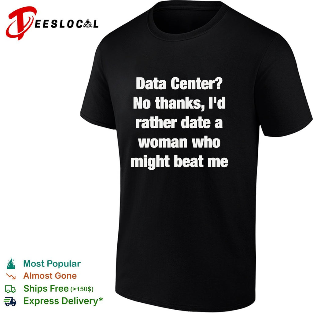 Data Center no thanks I’d rather date a woman who might beat me shirt
