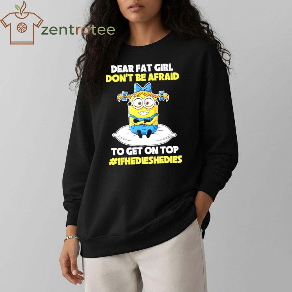 Dear Fat Girl Don’t Be Afraid To Get On Top Ifhedieshedies Minion shirt