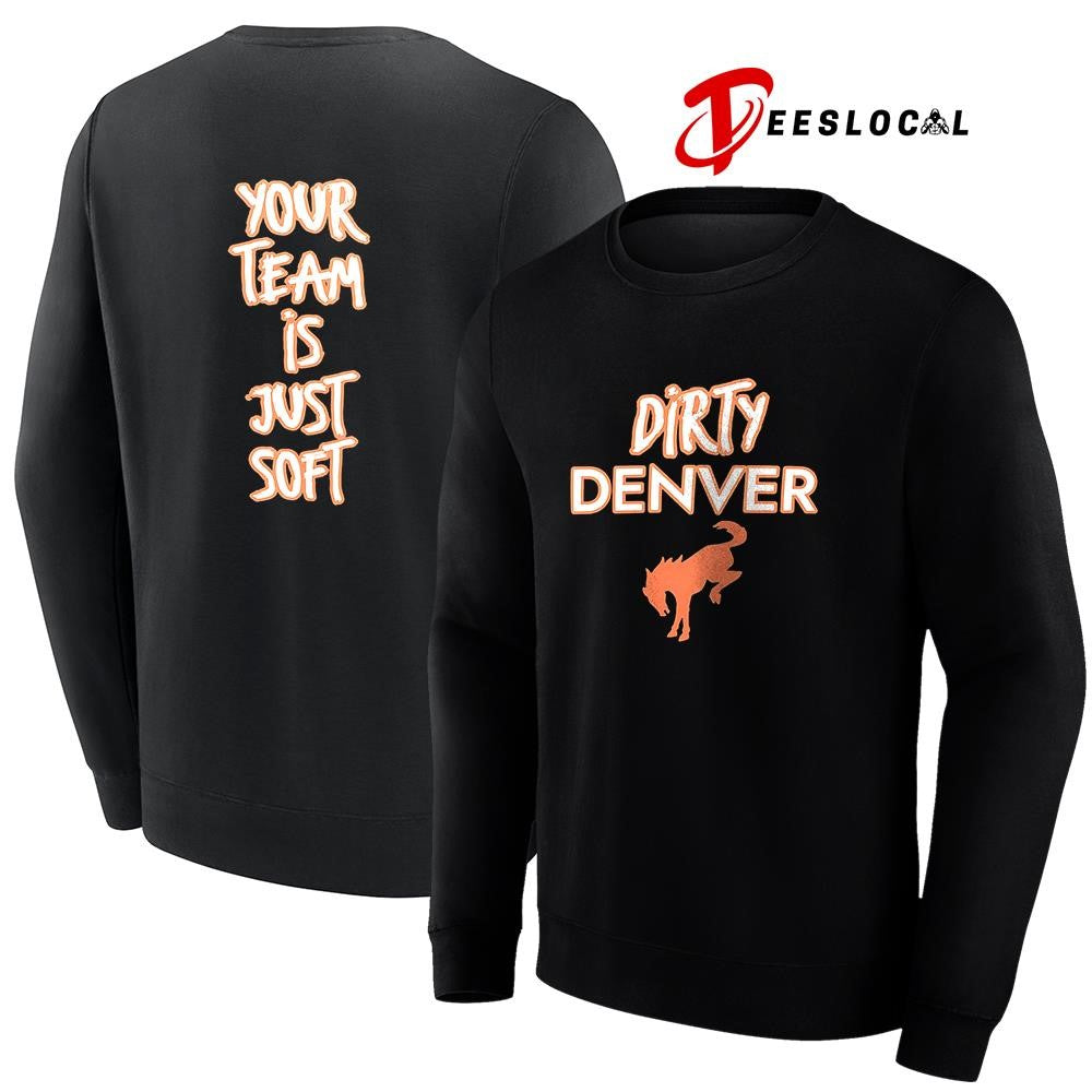 Dirty Denver Broncos your team is just soft text shirt
