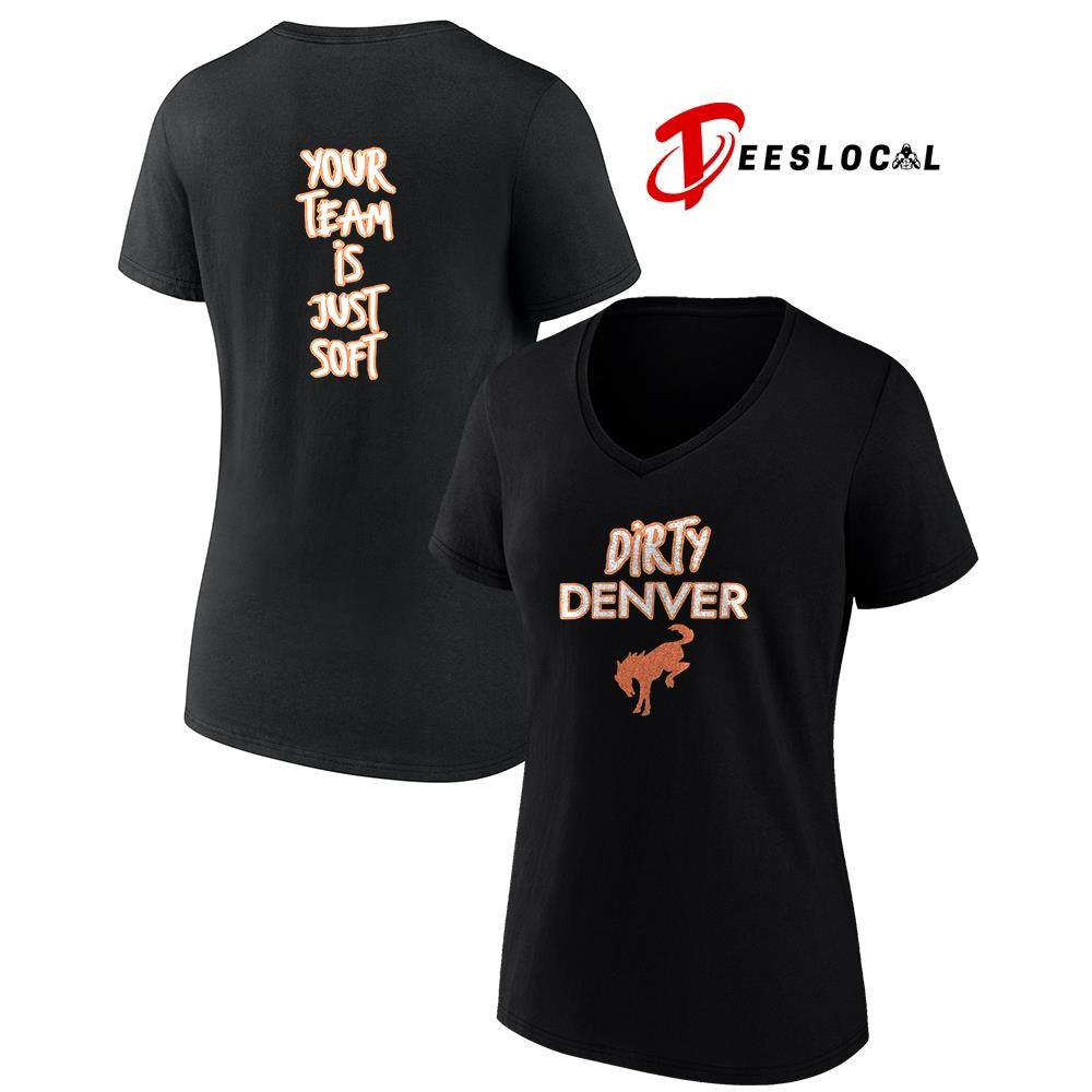 Dirty Denver Broncos your team is just soft text shirt