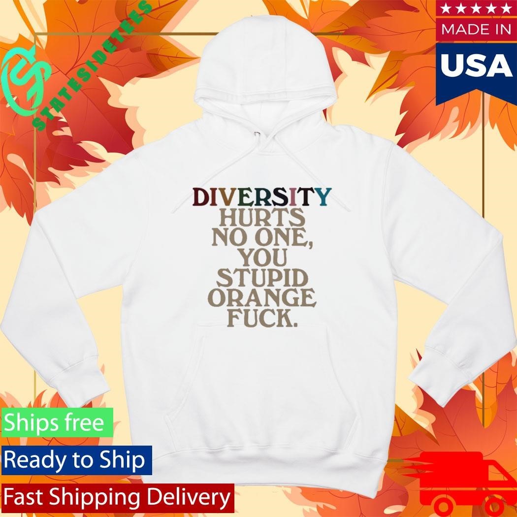 Diversity Hurts No One You Stupid Orange Fuck Shirt