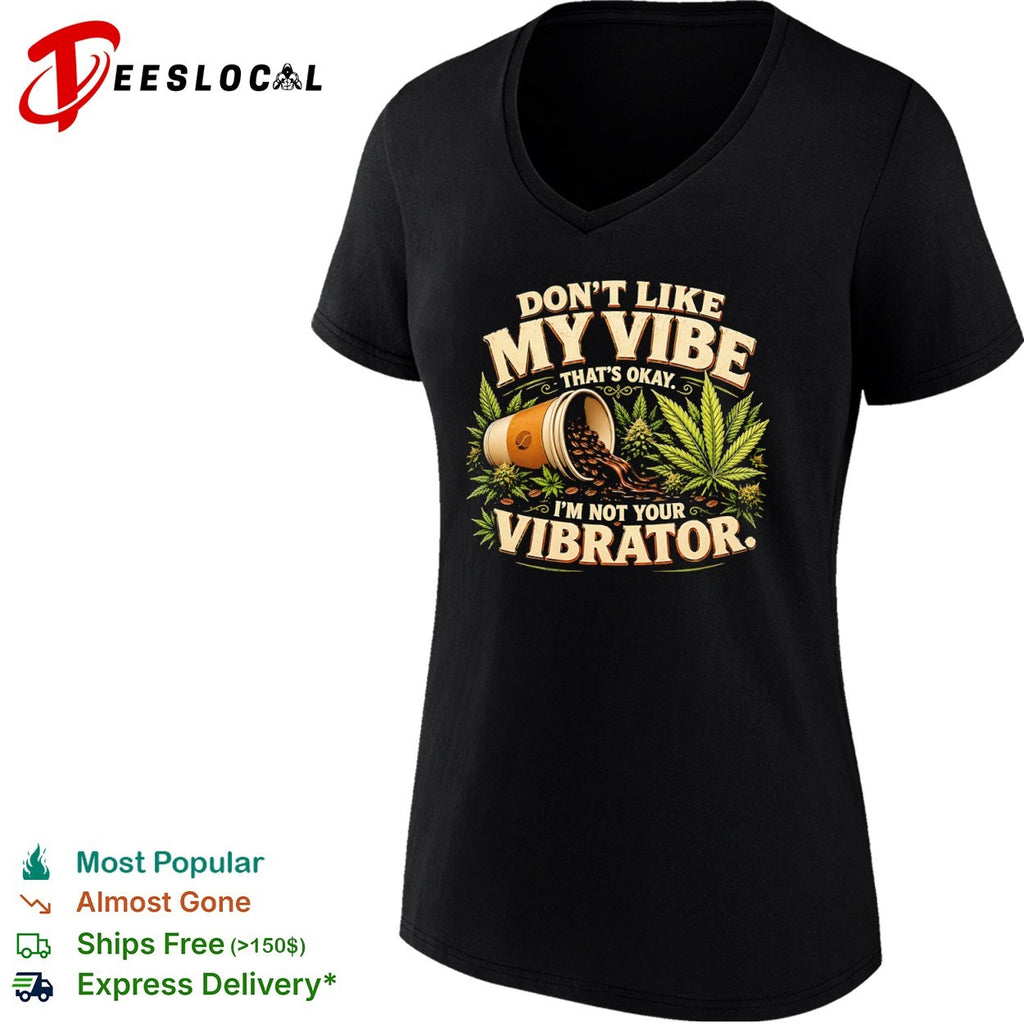 Don’t like my vibe that’s okay I’m not your vibrator coffee and cannabis shirt