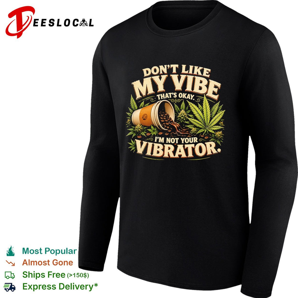 Don’t like my vibe that’s okay I’m not your vibrator coffee and cannabis shirt