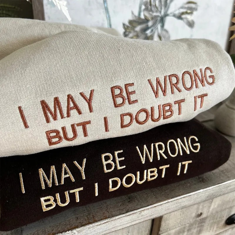 Embroidered I May Be Wrong But I Doubt It Sweatshirt, Funny Crewneck T-Shirts, Hoodie | TeeBloomCo.com