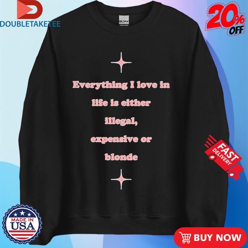 Everything I Love In Life Is Either Illegal, Expensive Or Blonde Shirts