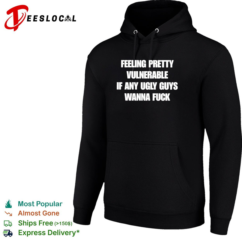 Feeling pretty vulnerable if any ugly guys wanna fuck humor quote shirt