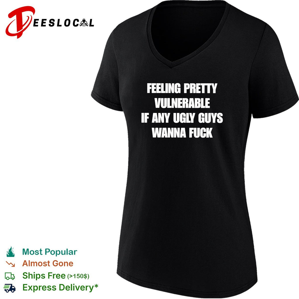 Feeling pretty vulnerable if any ugly guys wanna fuck humor quote shirt