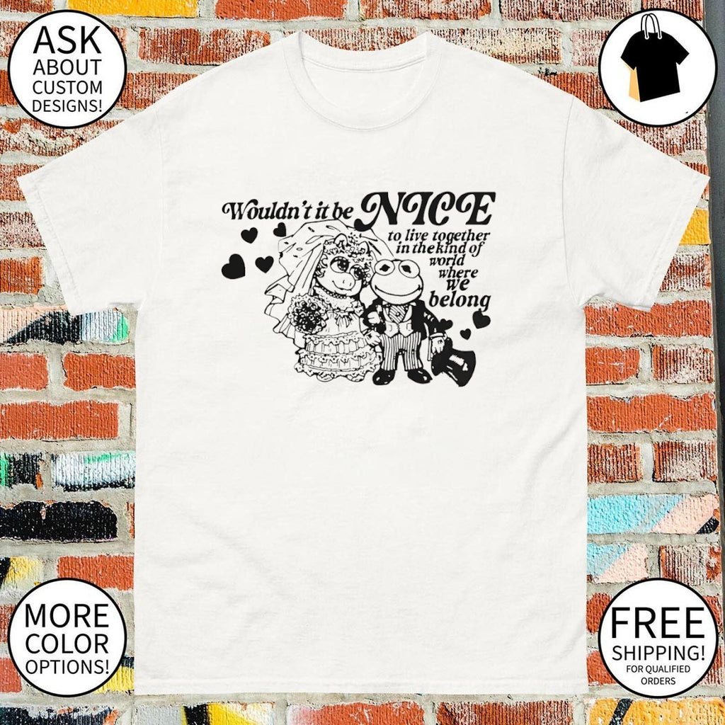 Frogs wouldn’t it be nice to live together in the kind of world where we belong shirt