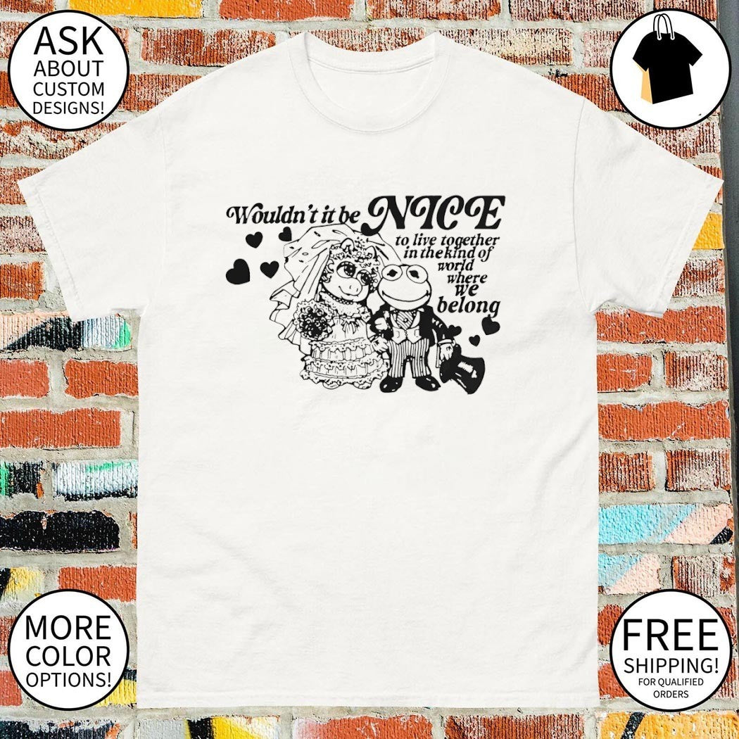Frogs wouldn’t it be nice to live together in the kind of world where we belong shirt