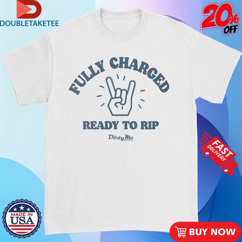 Fully Charged Ready To Rip Dirty Mo Media Shirts