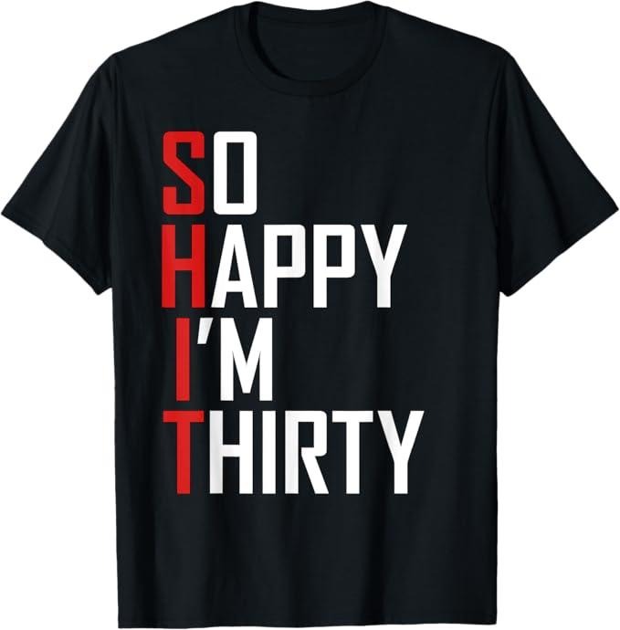 Funny Birthday Shirts, Funny 30th Birthday Gift So Happy I'm Thirty 30 Year Old T-Shirt