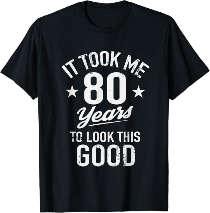 Funny Birthday Shirts, Funny It Took Me 80 Years To Look This Good Birthday T-Shirt
