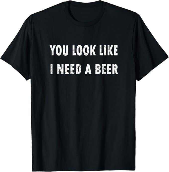 Funny Drinking Shirts, You Look Like I Need A Beer T-Shirt | Funny Shirts For Night Out Casual Classic Hoodie, Sweatshirt