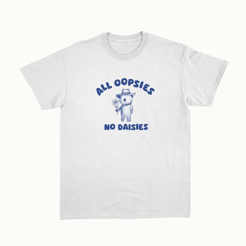 Funny Meme Shirt, All Oopsies No Daisies Tee, Gift Unisex T-Shirt Hoodie, Sweatshirt | TeeBloomCo.com