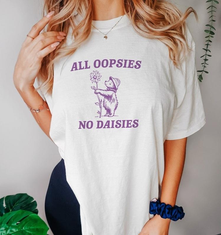 Funny Meme Shirt, All Oopsies No Daisies V2 Tee, Gift Unisex T-Shirt Hoodie, Sweatshirt | TeeBloomCo.com