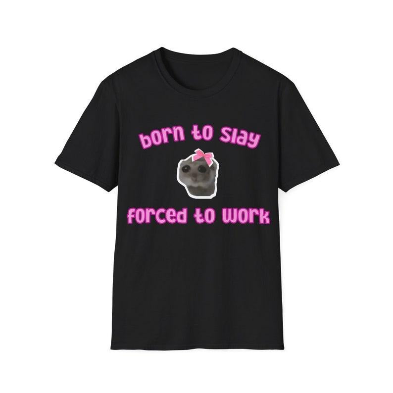 Funny Meme Shirt, Borned To Slay Forced To Work Tee, Gift Unisex T-Shirt Hoodie, Sweatshirt | TeeBloomCo.com