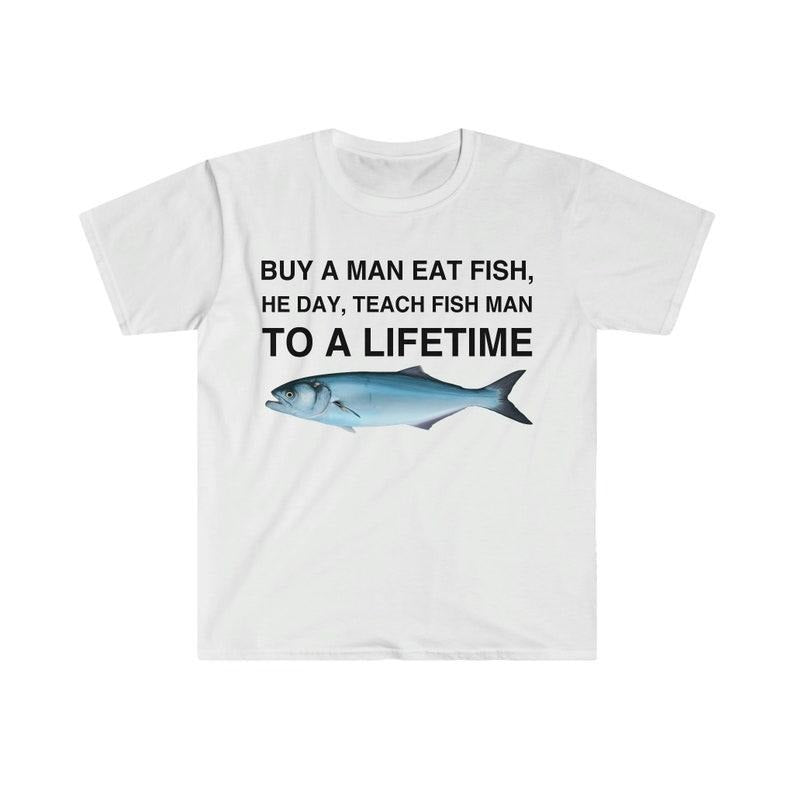 Funny Meme Shirt, Buy a Man Eat Fish, He Day, Teach Fish Man, To A Lifetime Gift Unisex T-Shirt Hoodie, Sweatshirt