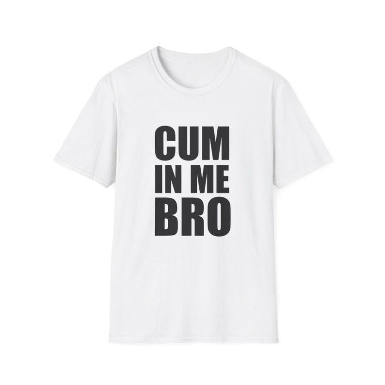 Funny Meme Shirt, CUM in me BRO Joke Tee, Gift Unisex T-Shirt Hoodie, Sweatshirt | TeeBloomCo.com