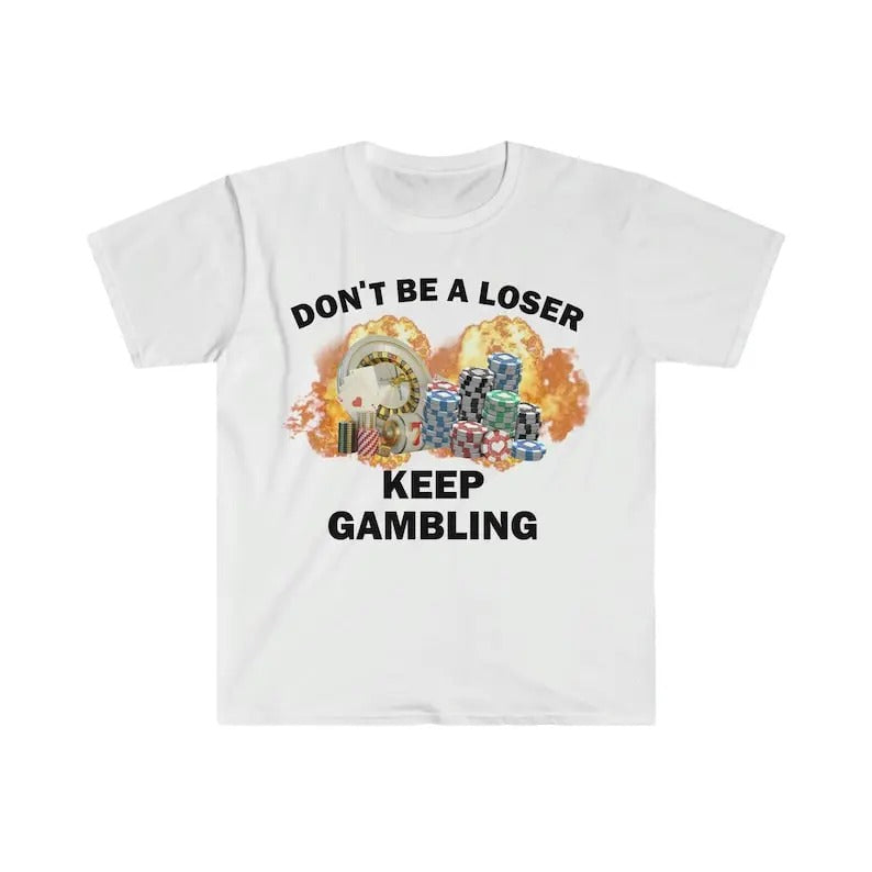 Funny Meme Shirt, Don't Be A Loser Keep Gambling Tee, Gift Unisex T-Shirt Hoodie, Sweatshirt | TeeBloomCo.com