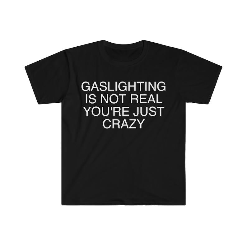 Funny Meme Shirt, Gaslighting is Not Real You're Just Crazy Tee, Gift Unisex T-Shirt Hoodie, Sweatshirt | TeeBloomCo.com