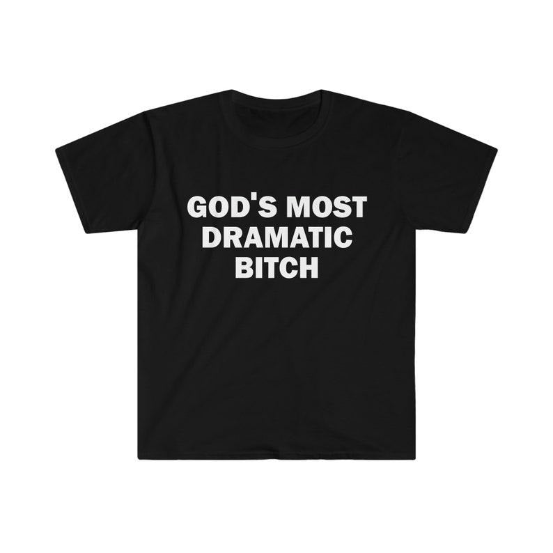 Funny Meme Shirt, Gods Most Dramatic B*tch Tee, Gift Unisex T-Shirt Hoodie, Sweatshirt | TeeBloomCo.com