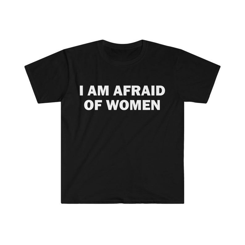 Funny Meme Shirt, I Am Afraid Of Women Tee, Gift Unisex T-Shirt Hoodie, Sweatshirt | TeeBloomCo.com