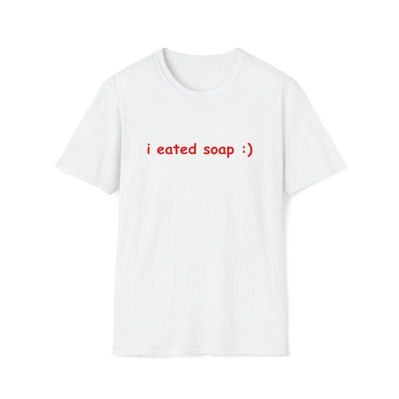 Funny Meme Shirt, I Eated Soap:) Tee, Joke Gift Unisex T-Shirt Hoodie, Sweatshirt | TeeBloomCo.com