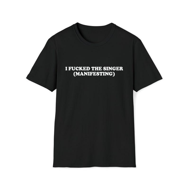 Funny Meme Shirt, I Fcked the Singer (Manifesting) Tee, Gift Unisex T-Shirt Hoodie, Sweatshirt | TeeBloomCo.com