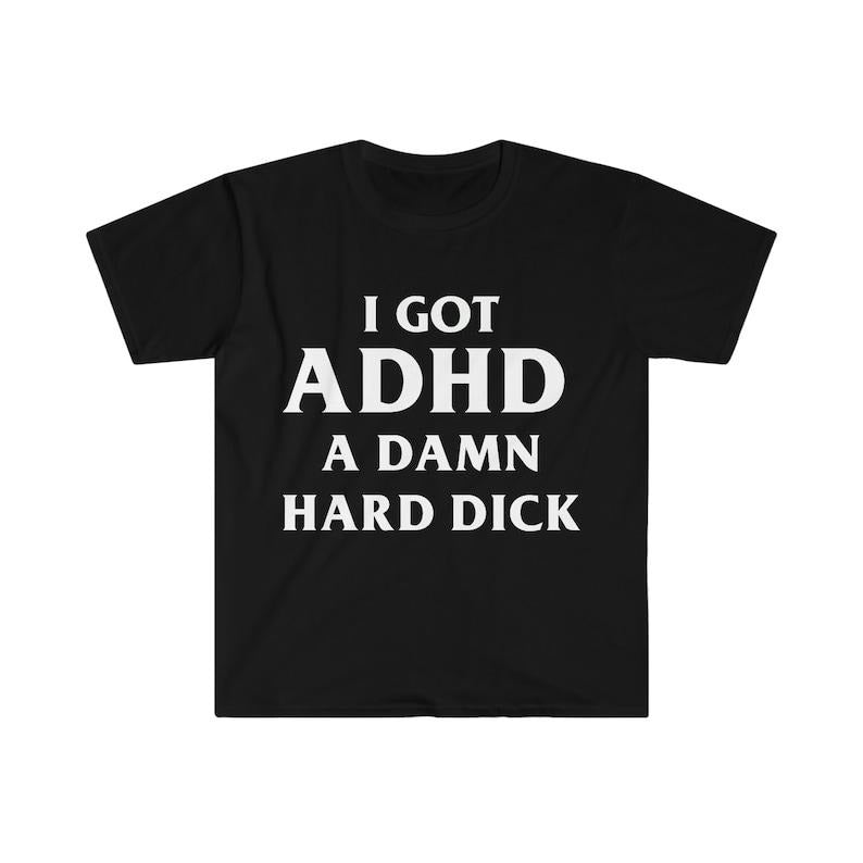 Funny Meme Shirt, I Got ADHD A Damn Hard D Tee, Gift Unisex T-Shirt Hoodie, Sweatshirt | TeeBloomCo.com
