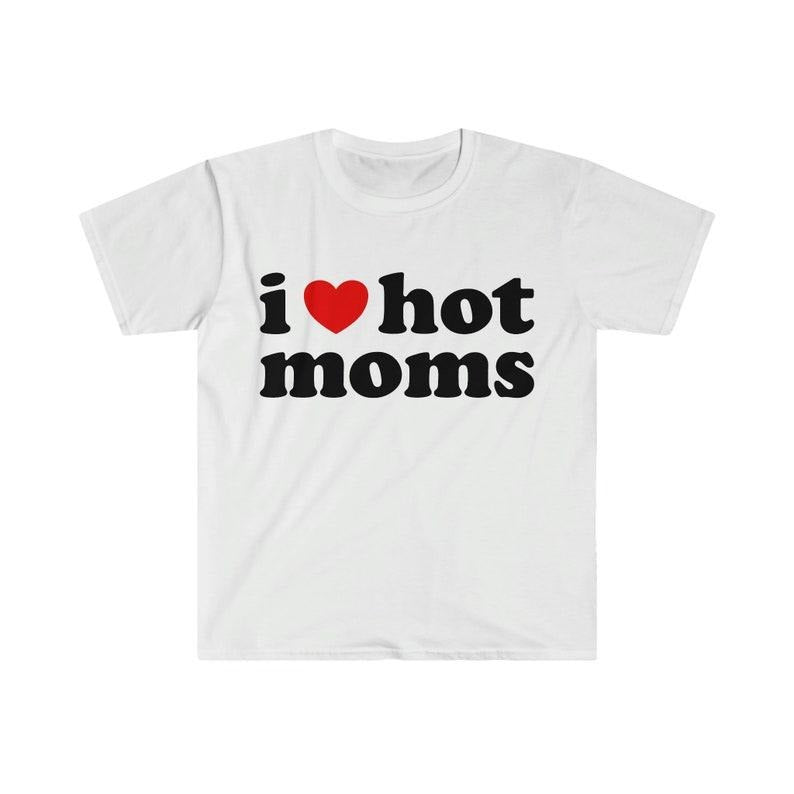 Funny Meme Shirt, I Love Hot Moms Tee, Gift Unisex T-Shirt Hoodie, Sweatshirt | TeeBloomCo.com