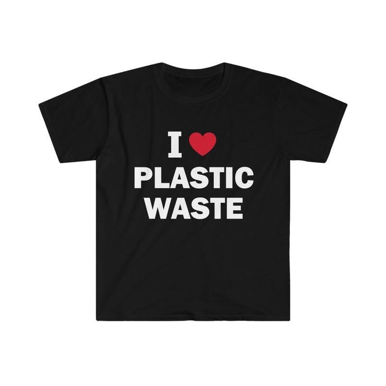 Funny Meme Shirt, I Love Plastic Waste Tee, Gift Unisex T-Shirt Hoodie, Sweatshirt | TeeBloomCo.com