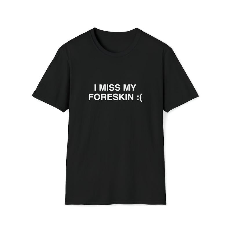 Funny Meme Shirt, I Miss My Foreskin :( Tee, Joke Gift Unisex T-Shirt Hoodie, Sweatshirt | TeeBloomCo.com