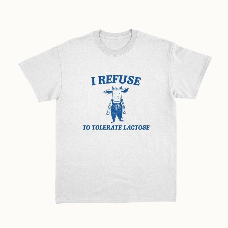 Funny Meme Shirt, I Refuse To Tolerate Lactose Tee, Gift Unisex T-Shirt Hoodie, Sweatshirt | TeeBloomCo.com