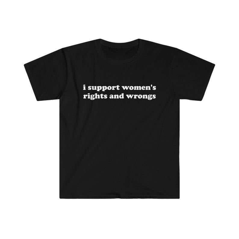Funny Meme Shirt, I Support Women's Rights and Wrongs Tee, Funny Y2K 2000's Gift Unisex T-Shirt Hoodie, Sweatshirt