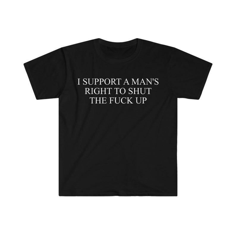 Funny Meme Shirt, I Support a Man's Right to Shut the F Up Tee, Gift Unisex T-Shirt Hoodie, Sweatshirt | TeeBloomCo.com