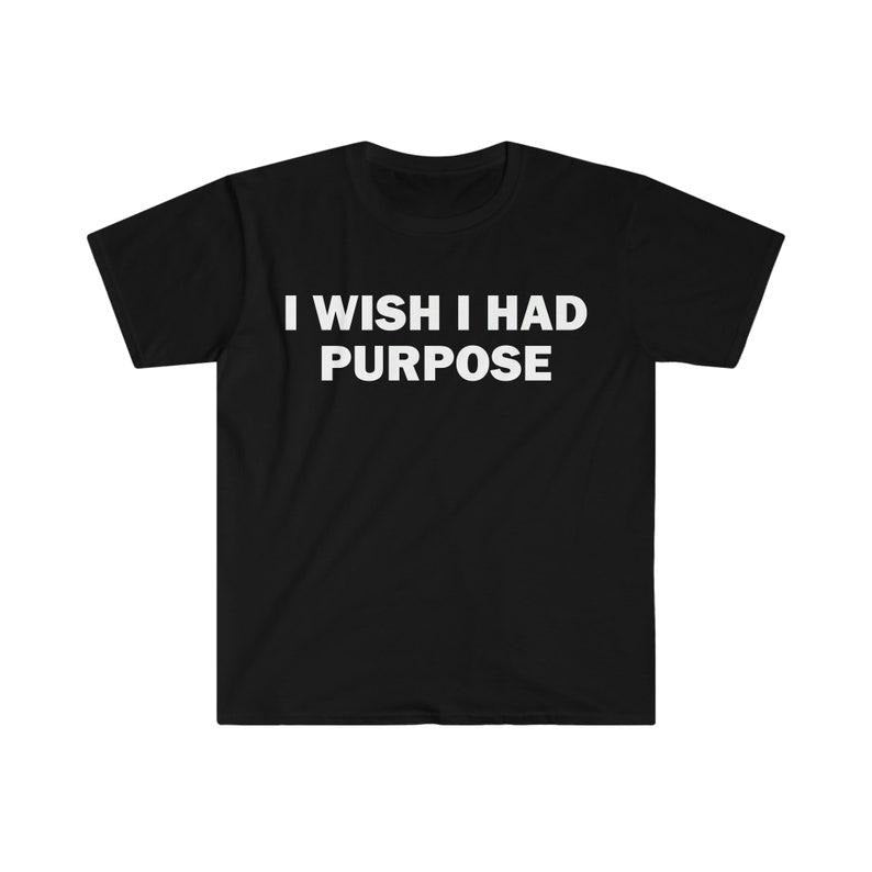 Funny Meme Shirt, I Wish I Had Purpose Tee, Gift Unisex T-Shirt Hoodie, Sweatshirt | TeeBloomCo.com