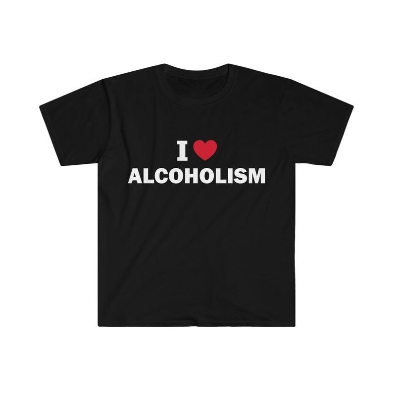 Funny Meme Shirt, I love alcoholism Tee, Gift Unisex T-Shirt Hoodie, Sweatshirt | TeeBloomCo.com